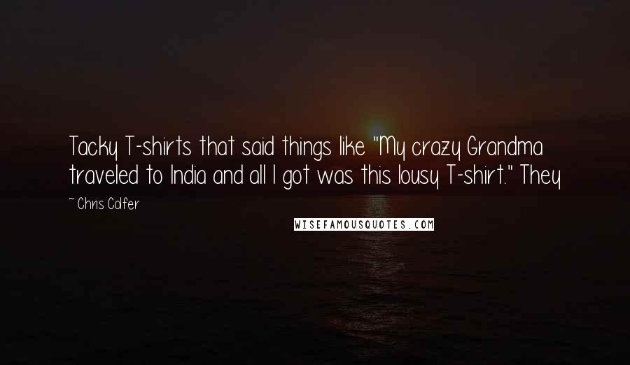 Chris Colfer Quotes: Tacky T-shirts that said things like "My crazy Grandma traveled to India and all I got was this lousy T-shirt." They