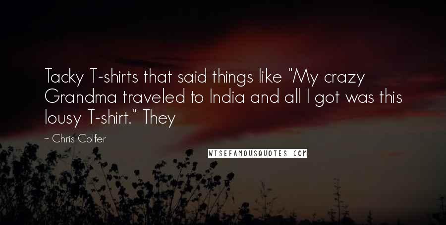 Chris Colfer Quotes: Tacky T-shirts that said things like "My crazy Grandma traveled to India and all I got was this lousy T-shirt." They