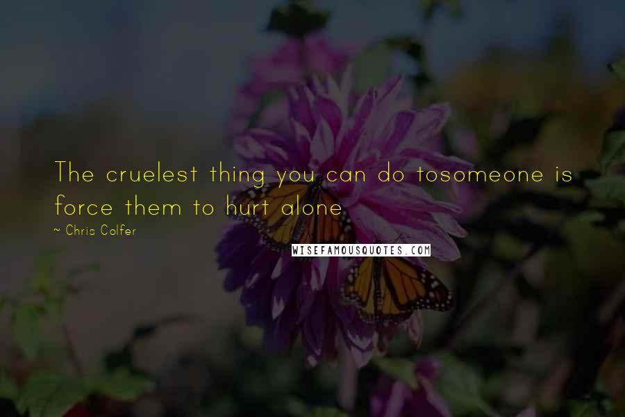Chris Colfer Quotes: The cruelest thing you can do tosomeone is force them to hurt alone