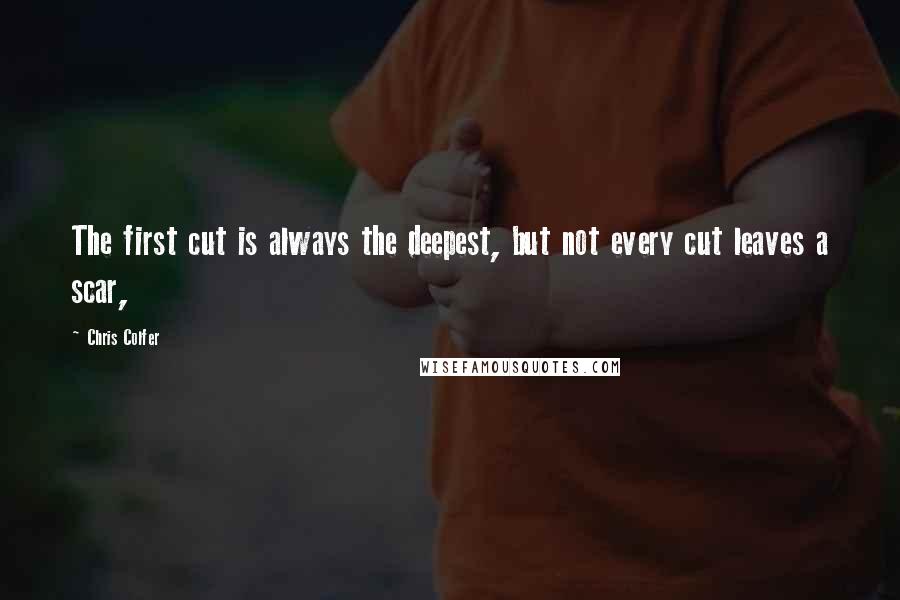 Chris Colfer Quotes: The first cut is always the deepest, but not every cut leaves a scar,