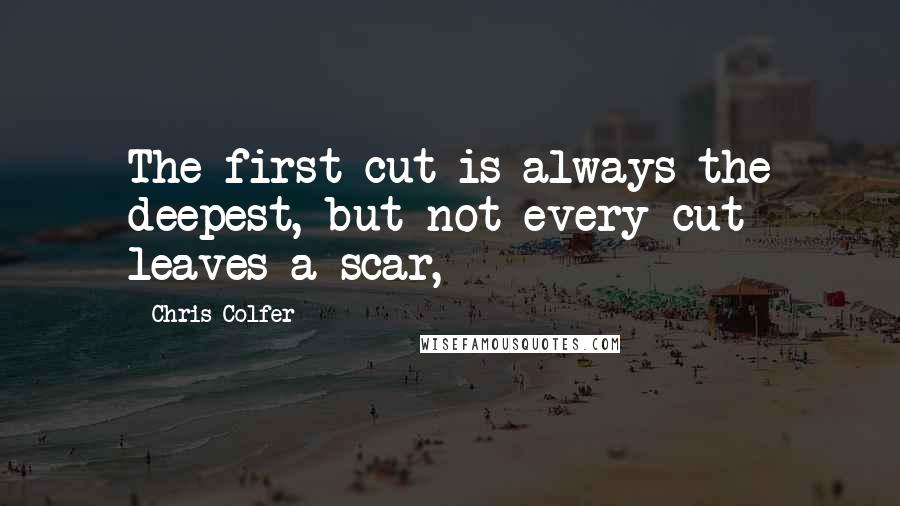 Chris Colfer Quotes: The first cut is always the deepest, but not every cut leaves a scar,