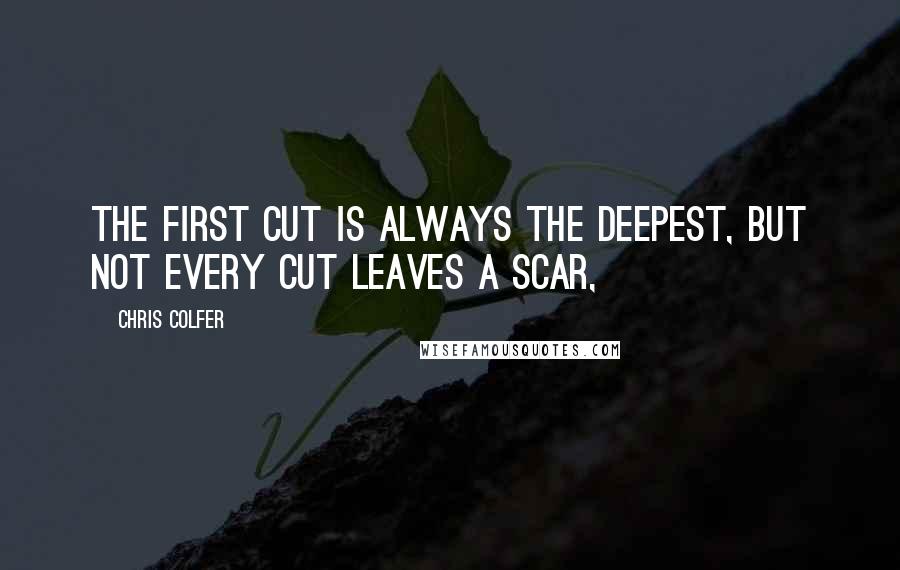 Chris Colfer Quotes: The first cut is always the deepest, but not every cut leaves a scar,