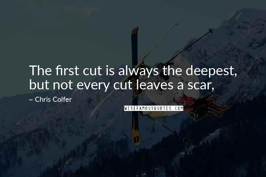 Chris Colfer Quotes: The first cut is always the deepest, but not every cut leaves a scar,