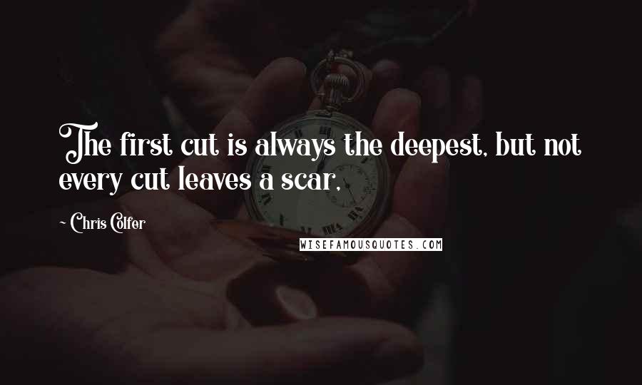 Chris Colfer Quotes: The first cut is always the deepest, but not every cut leaves a scar,