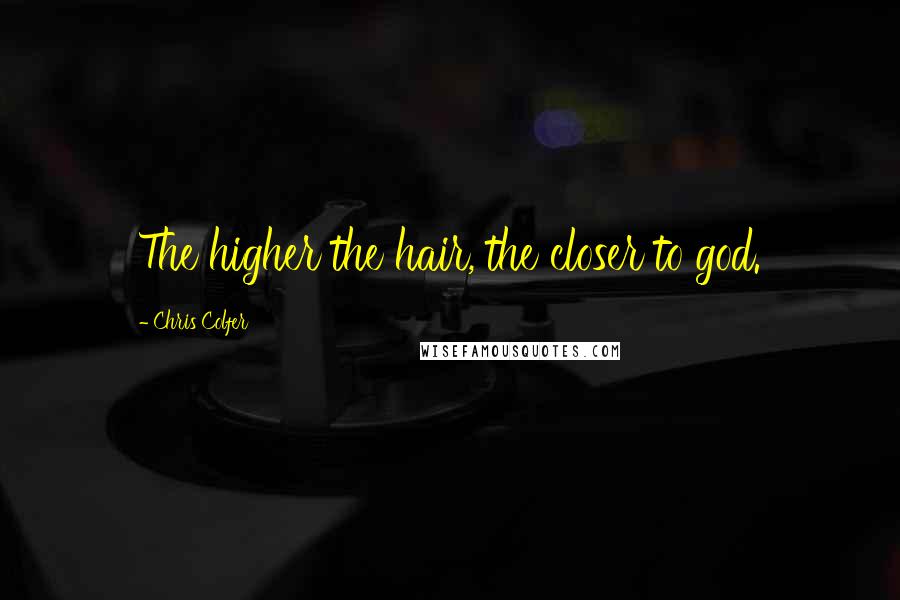 Chris Colfer Quotes: The higher the hair, the closer to god.