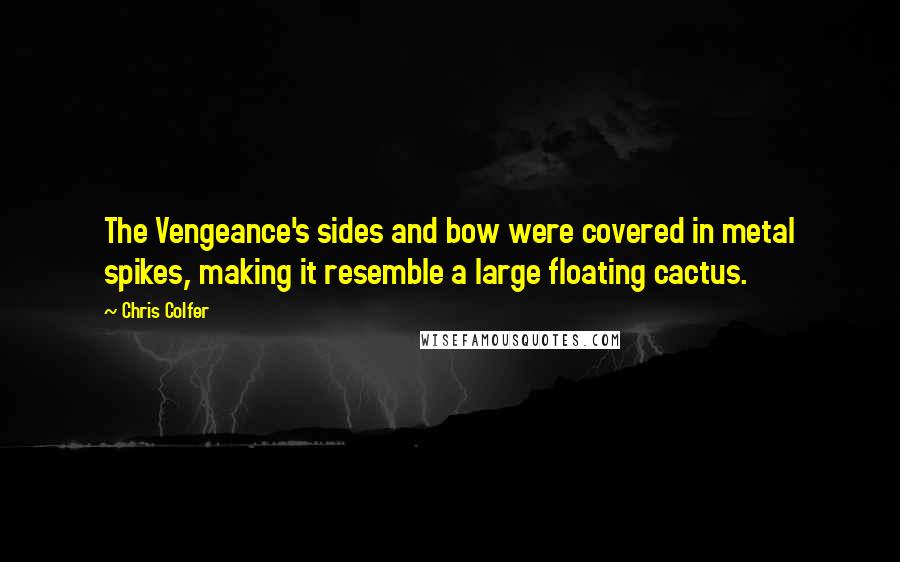 Chris Colfer Quotes: The Vengeance's sides and bow were covered in metal spikes, making it resemble a large floating cactus.