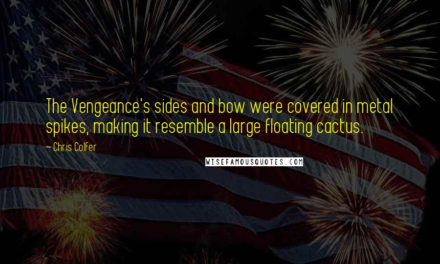 Chris Colfer Quotes: The Vengeance's sides and bow were covered in metal spikes, making it resemble a large floating cactus.