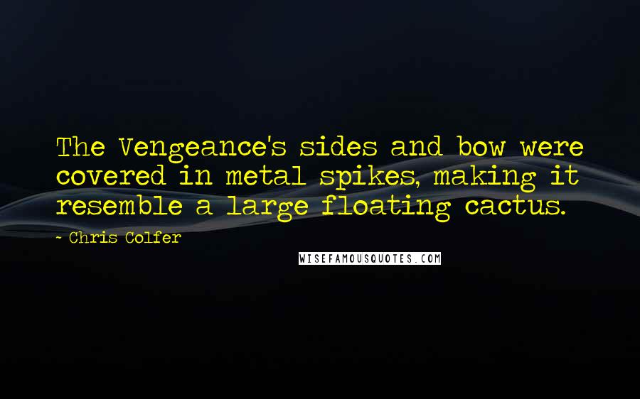 Chris Colfer Quotes: The Vengeance's sides and bow were covered in metal spikes, making it resemble a large floating cactus.