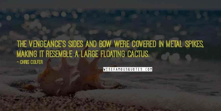 Chris Colfer Quotes: The Vengeance's sides and bow were covered in metal spikes, making it resemble a large floating cactus.