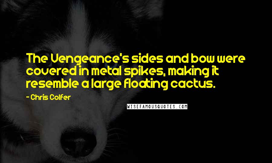 Chris Colfer Quotes: The Vengeance's sides and bow were covered in metal spikes, making it resemble a large floating cactus.