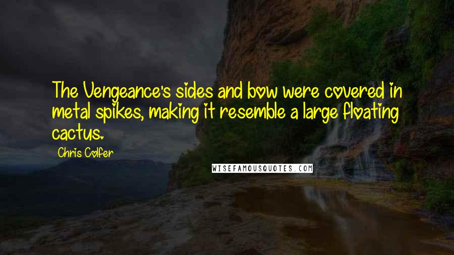 Chris Colfer Quotes: The Vengeance's sides and bow were covered in metal spikes, making it resemble a large floating cactus.