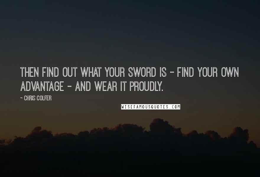 Chris Colfer Quotes: Then find out what your sword is - find your own advantage - and wear it proudly.