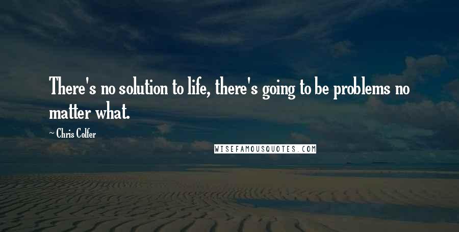 Chris Colfer Quotes: There's no solution to life, there's going to be problems no matter what.
