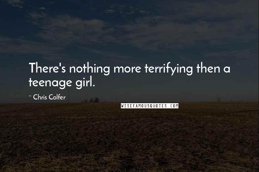 Chris Colfer Quotes: There's nothing more terrifying then a teenage girl.