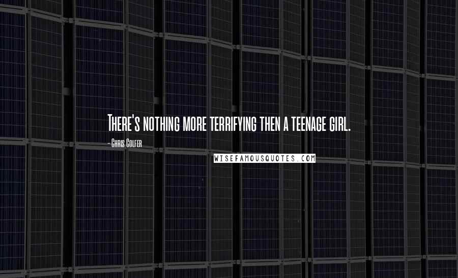 Chris Colfer Quotes: There's nothing more terrifying then a teenage girl.