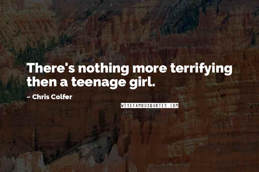 Chris Colfer Quotes: There's nothing more terrifying then a teenage girl.