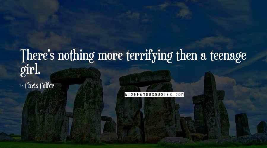 Chris Colfer Quotes: There's nothing more terrifying then a teenage girl.