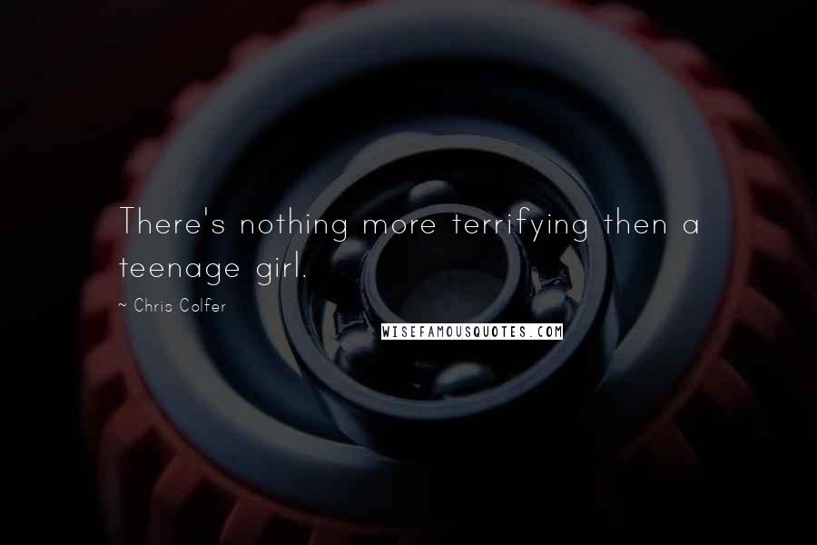 Chris Colfer Quotes: There's nothing more terrifying then a teenage girl.