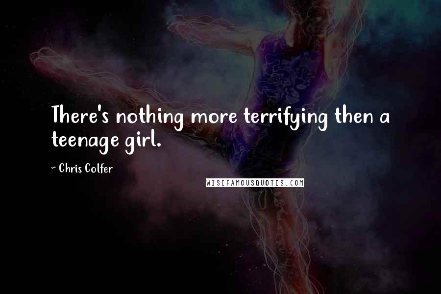 Chris Colfer Quotes: There's nothing more terrifying then a teenage girl.