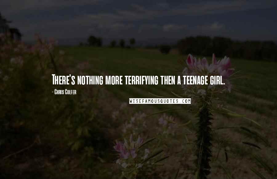 Chris Colfer Quotes: There's nothing more terrifying then a teenage girl.