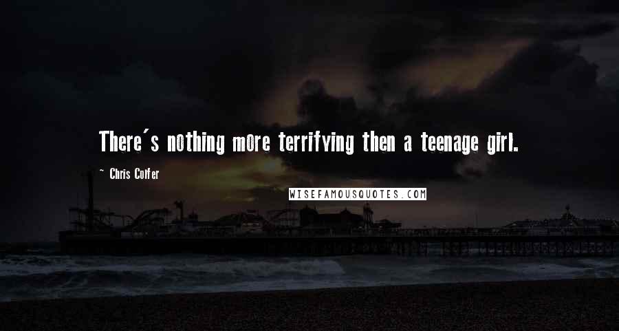Chris Colfer Quotes: There's nothing more terrifying then a teenage girl.