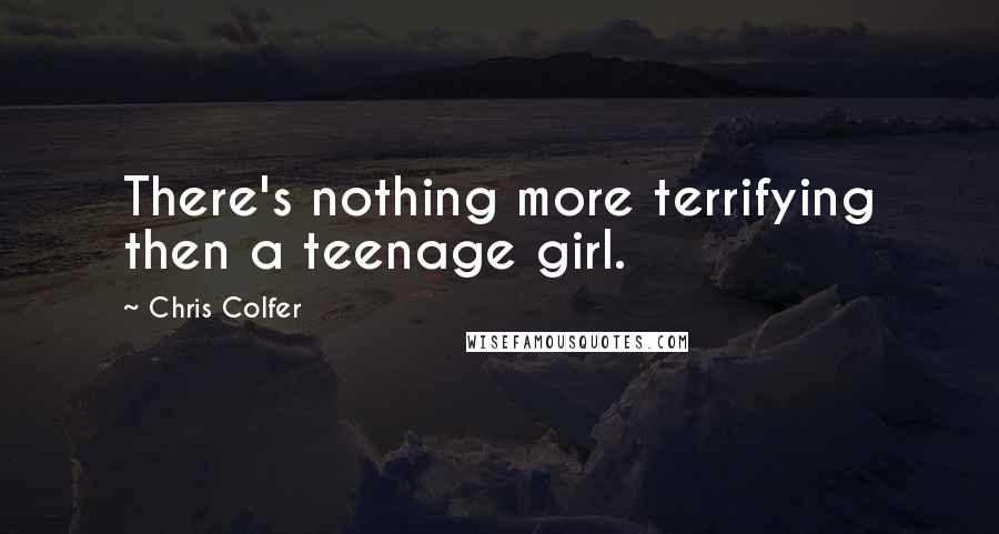 Chris Colfer Quotes: There's nothing more terrifying then a teenage girl.