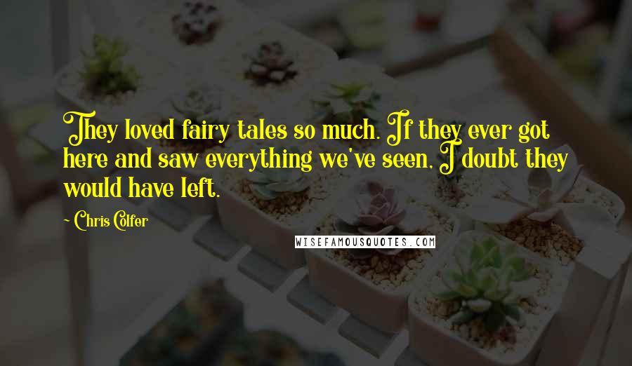 Chris Colfer Quotes: They loved fairy tales so much. If they ever got here and saw everything we've seen, I doubt they would have left.