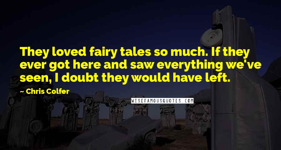 Chris Colfer Quotes: They loved fairy tales so much. If they ever got here and saw everything we've seen, I doubt they would have left.
