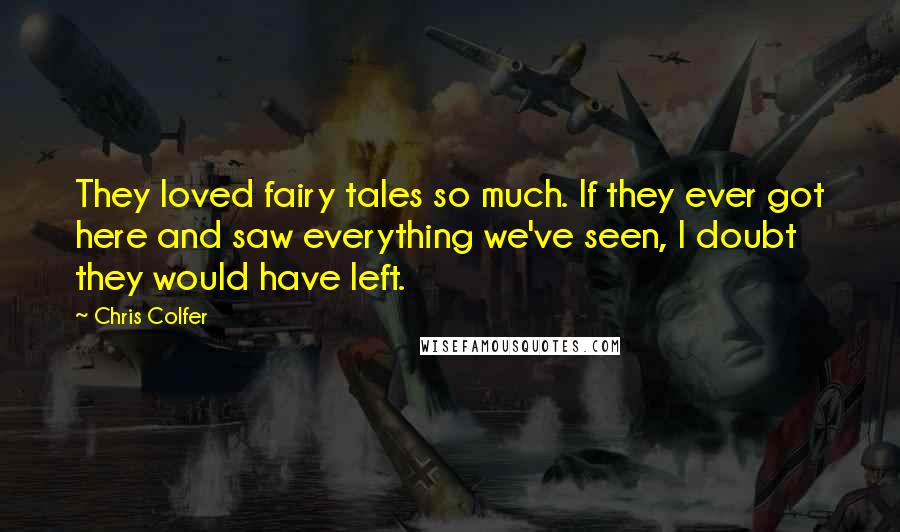 Chris Colfer Quotes: They loved fairy tales so much. If they ever got here and saw everything we've seen, I doubt they would have left.
