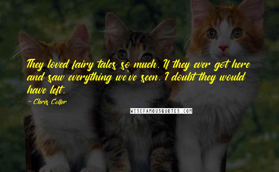 Chris Colfer Quotes: They loved fairy tales so much. If they ever got here and saw everything we've seen, I doubt they would have left.