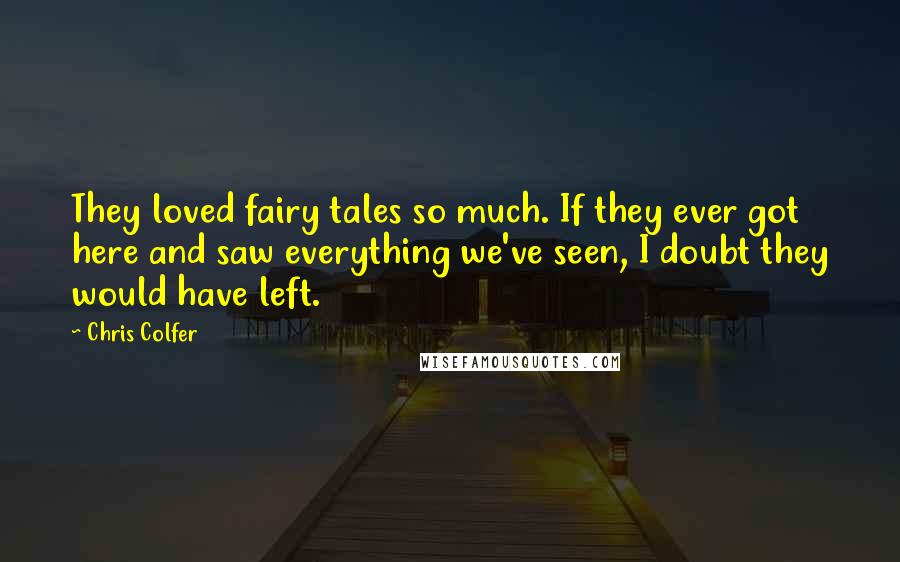 Chris Colfer Quotes: They loved fairy tales so much. If they ever got here and saw everything we've seen, I doubt they would have left.