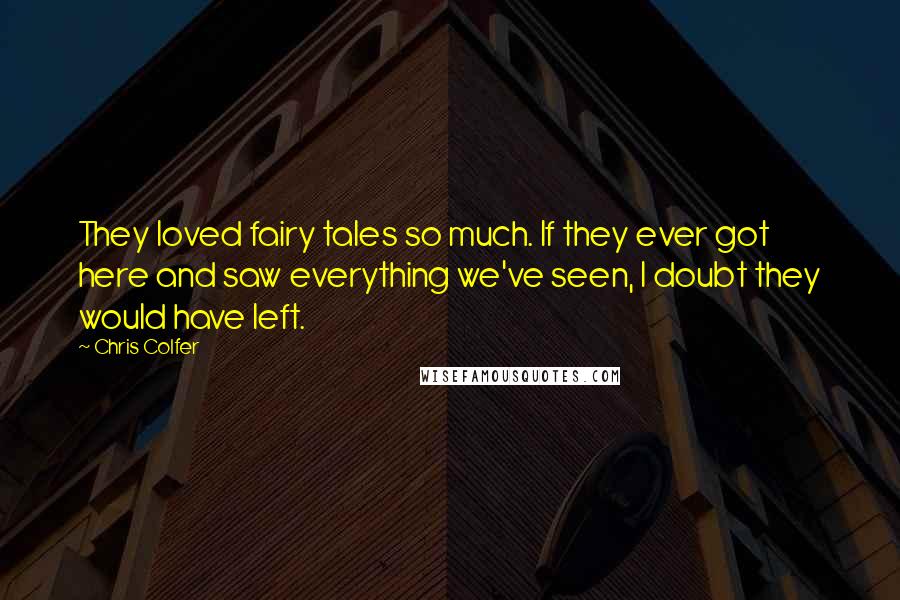 Chris Colfer Quotes: They loved fairy tales so much. If they ever got here and saw everything we've seen, I doubt they would have left.