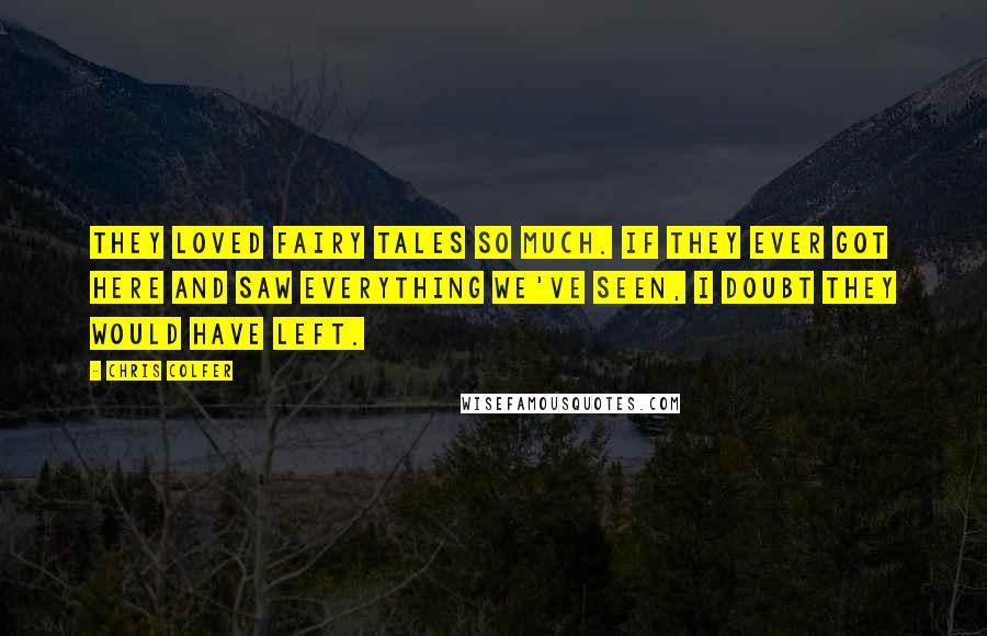 Chris Colfer Quotes: They loved fairy tales so much. If they ever got here and saw everything we've seen, I doubt they would have left.