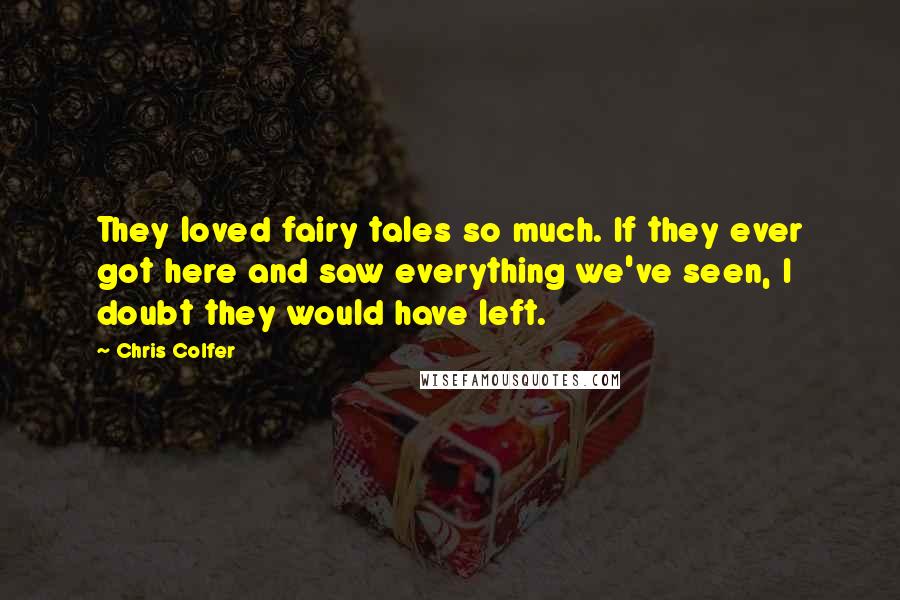 Chris Colfer Quotes: They loved fairy tales so much. If they ever got here and saw everything we've seen, I doubt they would have left.
