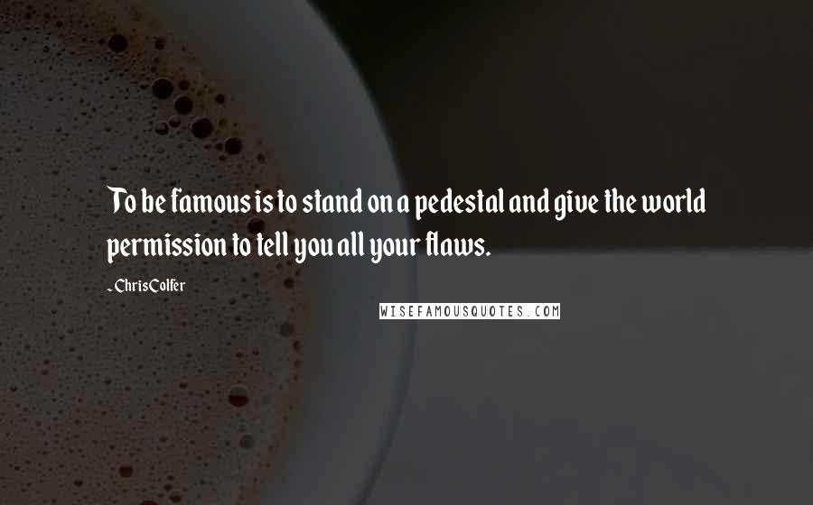 Chris Colfer Quotes: To be famous is to stand on a pedestal and give the world permission to tell you all your flaws.