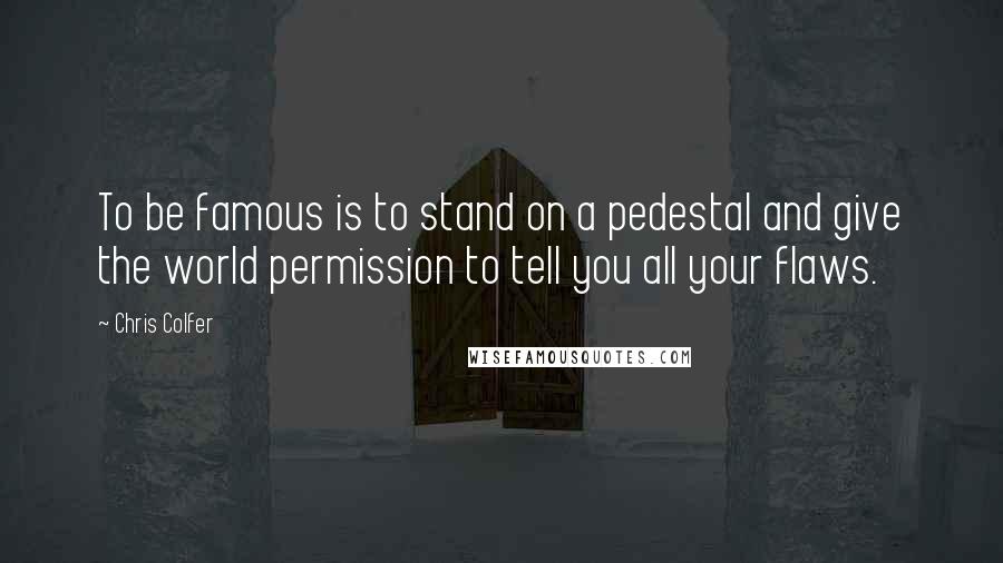 Chris Colfer Quotes: To be famous is to stand on a pedestal and give the world permission to tell you all your flaws.