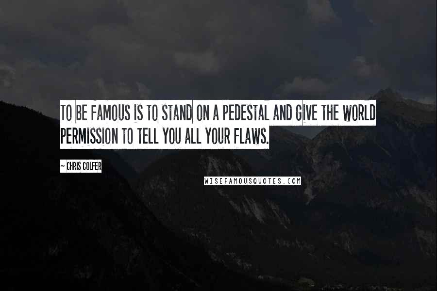 Chris Colfer Quotes: To be famous is to stand on a pedestal and give the world permission to tell you all your flaws.