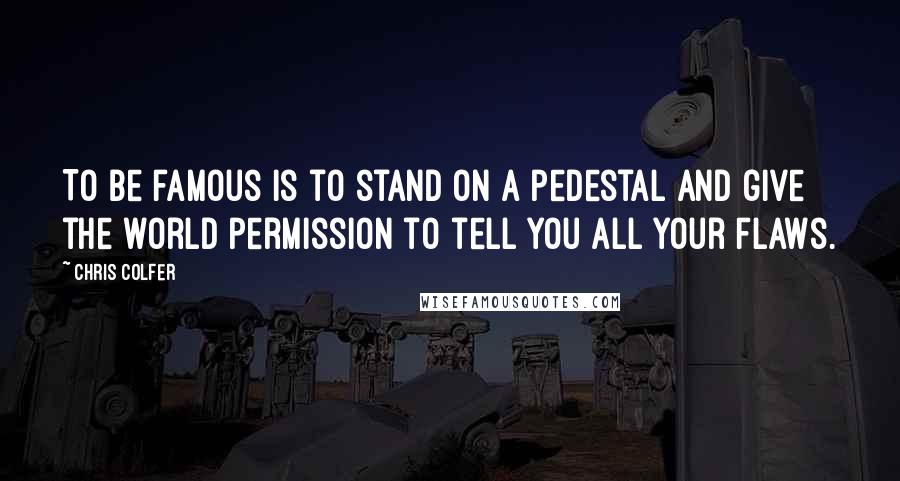 Chris Colfer Quotes: To be famous is to stand on a pedestal and give the world permission to tell you all your flaws.