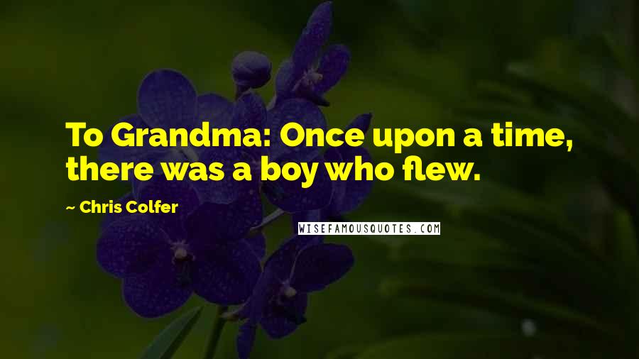 Chris Colfer Quotes: To Grandma: Once upon a time, there was a boy who flew.