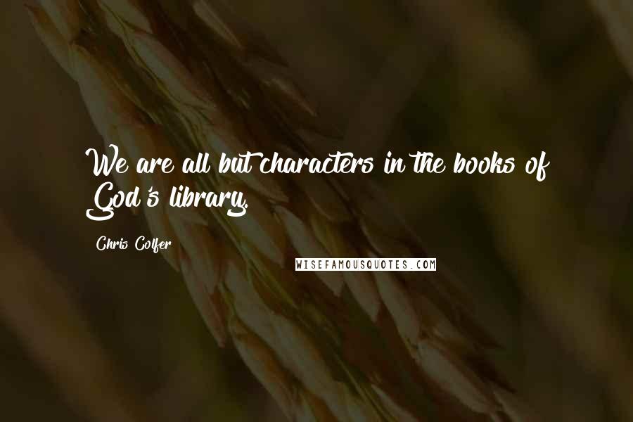 Chris Colfer Quotes: We are all but characters in the books of God's library.