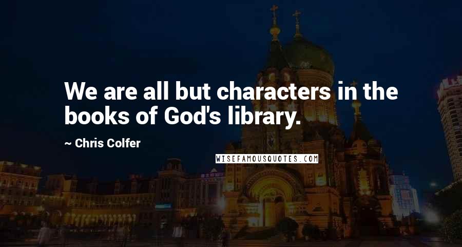 Chris Colfer Quotes: We are all but characters in the books of God's library.