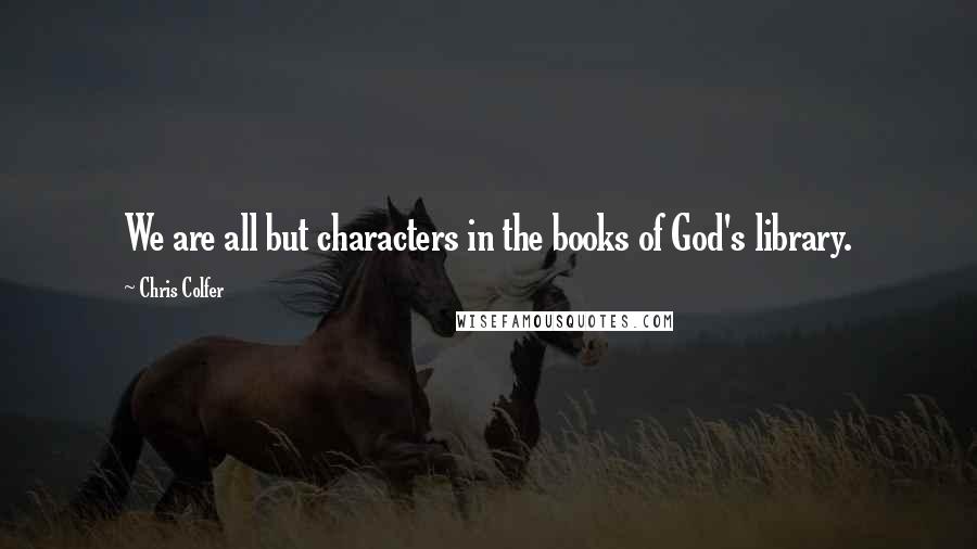 Chris Colfer Quotes: We are all but characters in the books of God's library.