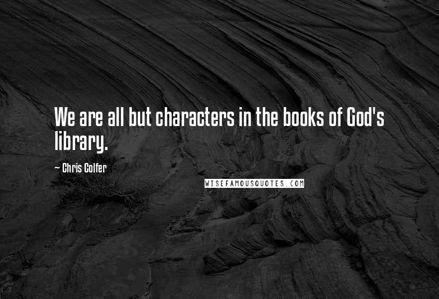 Chris Colfer Quotes: We are all but characters in the books of God's library.