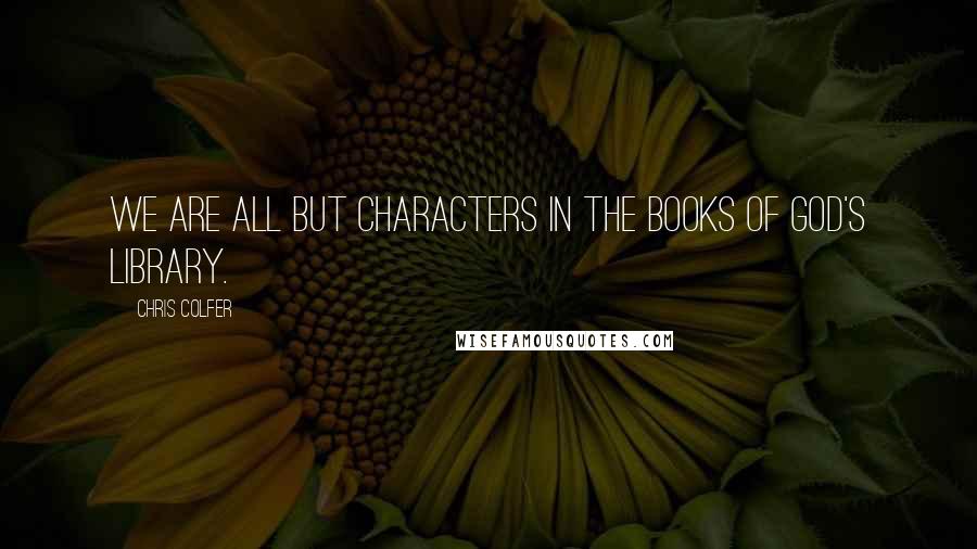 Chris Colfer Quotes: We are all but characters in the books of God's library.