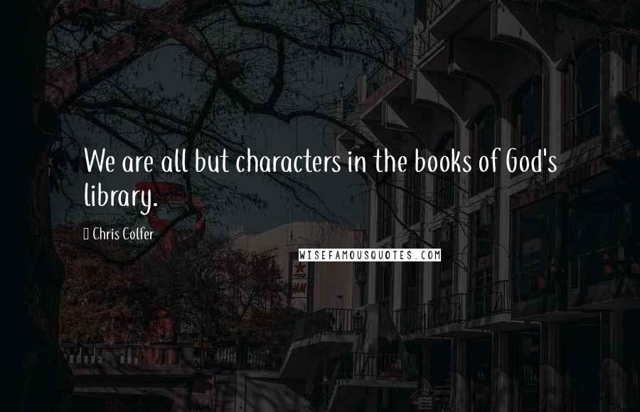 Chris Colfer Quotes: We are all but characters in the books of God's library.