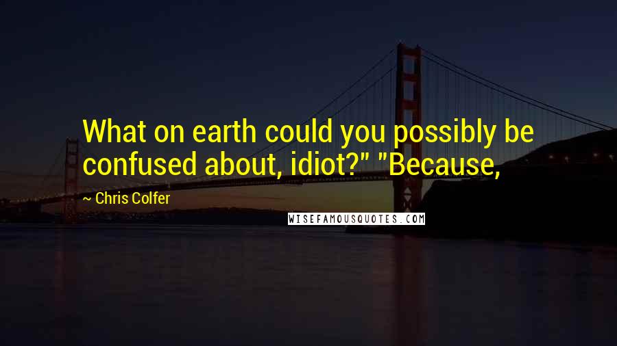 Chris Colfer Quotes: What on earth could you possibly be confused about, idiot?" "Because,
