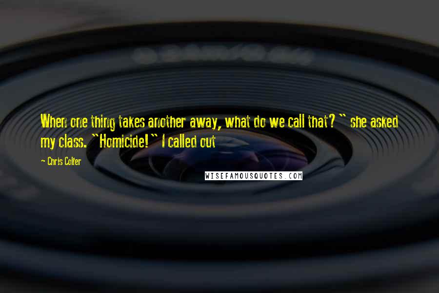 Chris Colfer Quotes: When one thing takes another away, what do we call that?" she asked my class. "Homicide!" I called out
