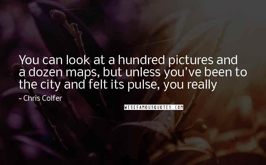 Chris Colfer Quotes: You can look at a hundred pictures and a dozen maps, but unless you've been to the city and felt its pulse, you really