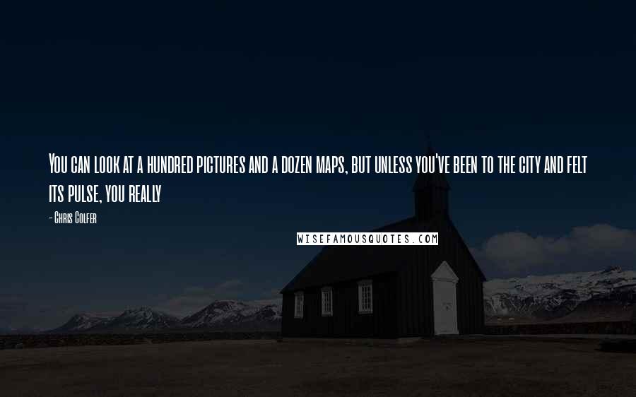 Chris Colfer Quotes: You can look at a hundred pictures and a dozen maps, but unless you've been to the city and felt its pulse, you really