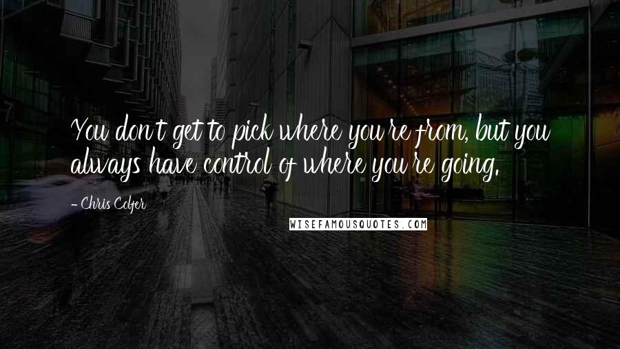 Chris Colfer Quotes: You don't get to pick where you're from, but you always have control of where you're going.
